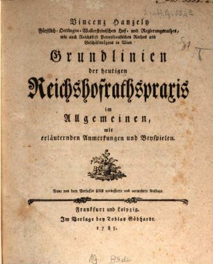 Vincenz Hanzely Fürstlich-Oettingen-Wallersteinischen Hof- und Regierungsrathes, wie auch Reichsstift Petershausischen Rathes und Geschäftträgers in Wien Grundlinien der heutigen Reichshofrathspraxis im Allgemeinen : mit erläuternden Anmerkungen und Beyspielen