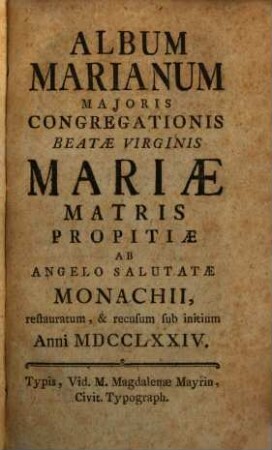 Album Marianum Majoris Congregationis Beatae Virginis Mariae Matris Propitiae ab Angelo Salutatae Monachii. 1774