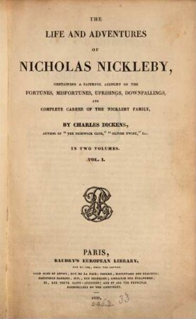 The life and adventures of Nicholas Nickleby : containing a faithful account of the fortunes, misfortunes, uprisings, downfallings, and complete career of the Nickleby family ; in two volumes, 1