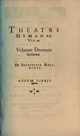 Theatrvm Hvmanæ Vitæ Theodori Zuingeri Bas. Tertiatione : Nouem Volvminibvs locupletatum, interpolatum, renouatum. Cum tergemino Elencho, Methodi scilicet, Titulorum & Exemplorum, 17. Theatri Hvmanae Vitae Volumen Decimumseptimum De Inivstitia Religiosa : Decem Libris disserens