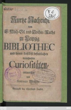 Kurtze Nachricht von E. Hoch-Edl. und Hochw. Raths zu Leipzig Bibliothec und denen daselbst befindlichen vornehmsten Curiositäten