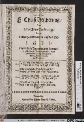 H. ChristBescherung/ Oder Newe JahrsSeufftzerlein/ Das ist/ Ein kurtzes Gebettlein auff das Jahr 1631. : Für die liebe Jugend in vier baar wol verständtliche Reimen gebracht/ deren jedes baar in seinen Zahlbuchstaben das obgedachte Newe Jar zuerkennen gibt