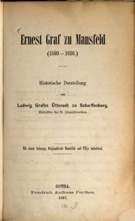 Ernest Graf zu Mansfeld : (1580 - 1626) ; historische Darstellung ; mit einem Anhange, Originalbriefe Mansfelds und Tillys enthaltend