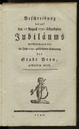 Beschreibung des auf den 17 August 1791. festgesetzten Jubiläums welches wegen der im Jahr 1191. geschehenen Erbauung der Stadt Bern, gehalten wird.