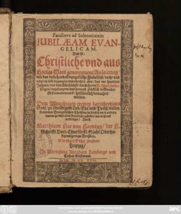 Parasceue ad Solennitatem Iubilaeam Evangelicam. Das  Christliche und aus Gottes Wort genommene Anleitung/ wie das instehende Evangelische Jubelfest/ recht und nützlich solle begangen/ insonderheit aber/ das vor hundert Jahren/ von dem Allerhöchste[n] durch Herrn D. Mart. Luther seligen/ angefangene/ und hernach glücklich vollbrachte Reformationwerck/ heilsamlich betrachtet werden