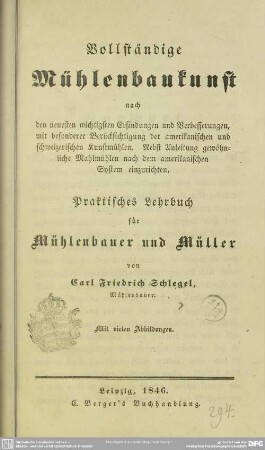 Vollständige Mühlenbaukunst : nach den neuesten wichtigsten Erfindungen und Verbesserungen, ...; Praktisches Lehrbuch für Mühlenbauer und Müller