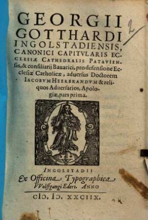 Georgii Gotthardi ... Pro defensione ecclesiae catholicae, adversus doctorem Iacobum Heerbrandum & reliquos adversarios, apologiae, Pars prima