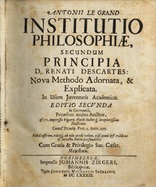 Antonii Le Grand Institutio Philosophiae, Secundum Principia D. Renati Descartes : Nova Methodo Adornata, & Explicata. In Usum Juventutis Academciae