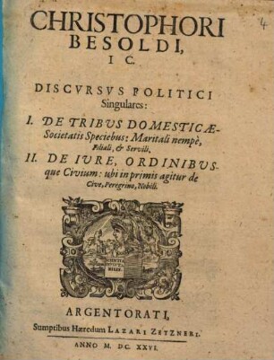 Christophori Besoldi, IC. Discvrsvs Politici Singulares : I. De Tribus Domesticae-Societatis Speciebus ... II. De Iure, Ordinibusque Civium ...