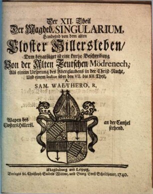Singularia Magdeburgica, Oder: Merckwürdigkeiten des 32ten Jahres, aus der Magdeburgischen Historie, betreffend Das XV. XVI. XVII. XVIII. Seculum ..., Der XII. Theil Der Magdeb. Singularium. Handelnd von dem alten Closter Hillersleben : Dem beygefüget ist eine kurtze Beschreibung Von der Alten Teutschen Mödrenech, Als einem Ursprung des Aberglaubens in der Christ-Nacht, Und einem Indice über den VII. bis XII. Theil