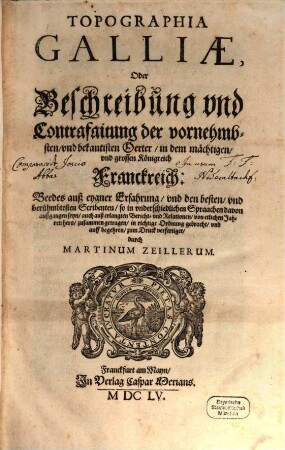 Topographia Galliae, Oder Beschreibung vnd Contrafaitung der vornehmbsten, vnd bekantisten Oerter, in dem mächtigen, vnd grossen Königreich Franckreich, 1. M.Z. Topographiae Galliae Pars Prima Oder Der Oerter Beschreib vnnd Contrafaitung in dem Mächtigen Königreich Franckreich Der Erste Theil