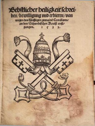 Bebstlicher heiligkeit Schreiben, bewilligung und erbieten, von wegen des künfftigen gemainen Concilions an den schwebischen Kraiß außgangen 1533