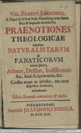 Val. Ernesti Loescheri, S. Theol. D. & Prof. Publ. Vitemberg. nunc Senat. Eccl. & Superint. Dresdensis Praenotiones Theologicae Contra Naturalistarum & Fanaticorum omne genus, Atheos, Deistas, Indifferentistas, Antiscripturarios ...