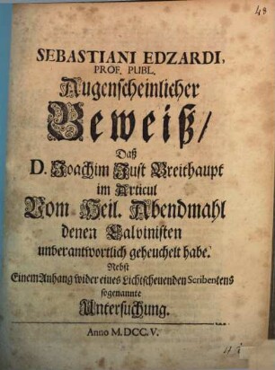 Sebastiani Edzardi ... Augenscheinlicher Beweiß, daß D. Joachim Just Breithaupt im Articul vom heil. Abendmahl denen Calvinisten unverantwortlich geheuchelt habe : Nebst einem Anhang wider eines lichtscheuenden Scribentens sogenannte Untersuchung