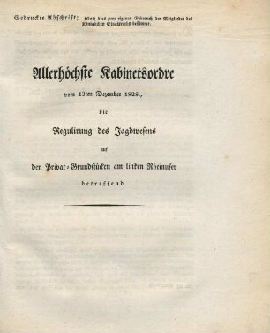 Allerhöchste Kabinetsordre vom 13ten Dezember 1828., die Regulirung des Jagdwesens auf den Privat-Grundstücken am linken Rheinufer betreffend.