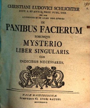 Christiani Ludovici Schlichter Hist. S. Antiq. Prof. Publ. Ord. Nec Non Alumnorum in Acad. Reg. Ephori De Panibus Facierum Eorumqve Mysterio Liber Singularis : Cum Indicibus Necessariis