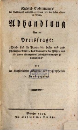 Rudolph Euckenmayer's Abhandlung über die Preisfrage: Welche sind für Bayern die besten und ausführlichesten Mittel, das Austretten der Flüsse, und die davon abhangenden Ueberschwemmungen zu verhindern?