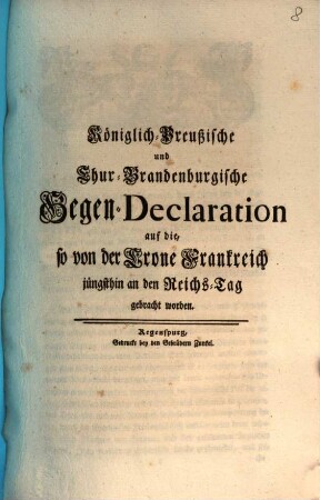 Königlich-Preußische und Chur-Brandenburgische Gegen-Declaration auf die, so von der Crone Frankreich jüngsthin an den Reichs-Tag gebracht worden : [Regenspurg, den 14den April. 1757.]