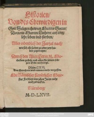 Historien/|| Von des Ehrwirdigen in || Gott Seligen thewren Manns Gottes/|| Doctoris Martini Luthers/ anfang/|| lehr/ leben vnd sterben/|| Alles ordendlich der Jarzal nach/|| wie sich alle sachen zu jeder zeyt ha=||ben zugetragen/|| Durch den Alten Herrn M. Ma=||thesium gestelt/ vnd alles für seinem seli=||gen Ende verfertigt.|| ... ||