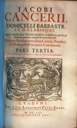 Variae resolutiones iuris caesarei, pontificii, & municipalis principatus Cathalauniae Iacobi Cancerii ... Variarum resolutionum iuris Caesarei, pontificii & municipalis principatus Cathalauniae ... pars ..., 3