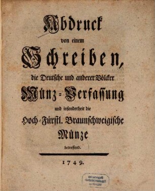 Abdruck von einem Schreiben, die Deutsche und anderer Völcker Münz-Verfassung und insonderheit die Hoch-Fürstl. Braunschweigische Münze betreffend