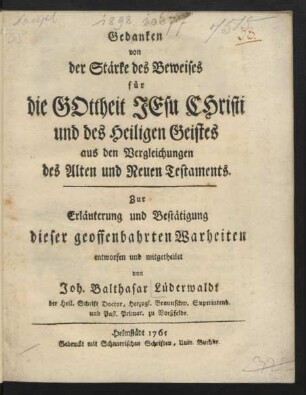 Gedanken von der Stärke des Beweises für die Gottheit Jesu Christi und des Heiligen Geistes aus den Vergleichungen des Alten und Neuen Testaments : Zur Erläuterung und Bestätigung dieser geoffenbahrten Warheiten entworfen und mitgetheilet