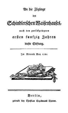 An die Zöglinge des Schindlerschen Waisenhauses, nach den zurückgelegten ersten funfzig Jahren dieser Stiftung : im Monath May 1780