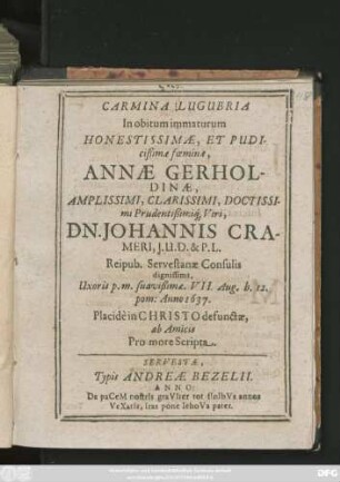 Carmina Lugubria In obitum immaturum ... Annae Gerholdinae ... Viri, Dn. Johannis Crameri, ... Uxoris p. m. suavißimae. VII. Aug. h. 12. pom: Anno 1637. Placide in Christo defunctae, ab Amicis Pro more Scripta