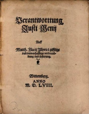 Verantworttung Justi Menij Auff Matth. Flacij Jllyrici gifftige vnd vnwarhafftige verleumbdung und lesterung