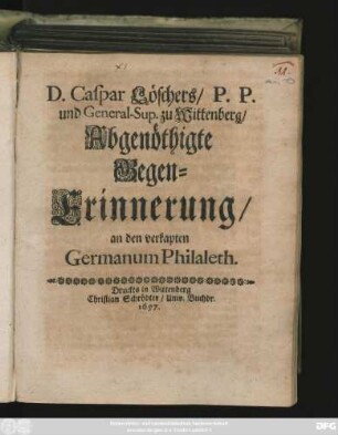 D. Caspar Löschers/ P. P. und General-Sup. zu Wittenberg/ Abgenöthigte Gegen-Erinnerung/ an den verkapten Germanum Philaleth.