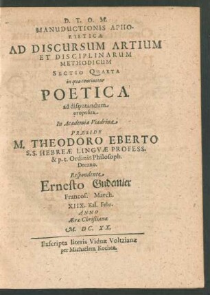 Manuductionis Aphoristicae Ad Discursum Artium Et Disciplinarum Methodicum Sectio Quarta in qua continetur Poetica ad disputandum proposita In Academia Viadrina Praeside M. Theodoro Eberto ... Respondente Ernesto Gudemier Francof. March. XIIX. Kal. Febr.