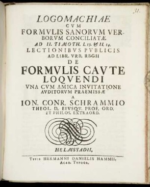 Logomachiae Cvm Formvlis Sanorvm Verborvm Conciliatæ Ad II. Timoth. I. 13. & II. 14. : Lectionibvs Pvblicis Ad Libr. Vrb. Regii De Formvlis Cavte Loqvendi Vna Cvm Amica Invitatione Avditorvm Praemissæ