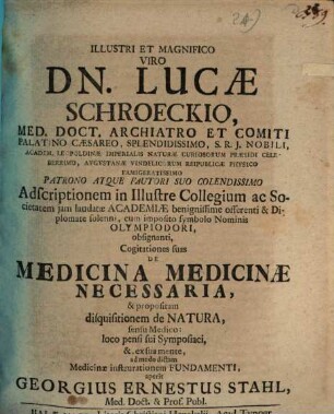 Illustri Et Magnifico Viro Dn. Lucæ Schroeckio, Med. Doct. Archiatro ... Cogitationes suas De Medicina Medicinæ Necessaria, & propositam disquisitionem de Natura, sensu Medico: loco pensi sui Symposiaci, &, ex sua mente, ad modo dictam Medicinæ instaurationem Fundamenti