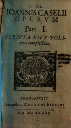 V. Cl. Iohannis Caselii Opervm Pars ..., 1. In quibus continentur Propolitikos, Paradoxa de victu et splendore principum, Politeusomenos. - Nunc primum iunctim ed. - 1631. - 317 S.