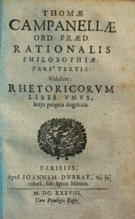 Thomae Campanellae philosophiae rationalis partes V : videlicet: grammatica, dialectica, rhetorica, poetica, historiographia iuxta propria principia, 3. Thomae Campanellae rhetorica. - 1638. - 85 S.