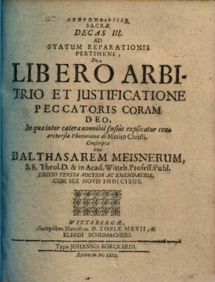 Anthrōpologias Sacrae, In Qva Status Naturae Humanae, Et Eo Spectantes Articuli Exponuntur, Decas ..., 3.. Ad Statum Reparationis Pertinens, De Libero Arbitrio Et Justificatione [Iustificatione] Peccatoris Coram Deo