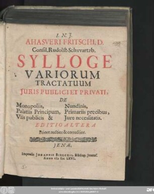 Ahasveri Fritschi, D. Consil. Rudolst-Schwartzb. Sylloge Variorum Tractatuum Iuris Publici Et Privati : De Monopolis, Palatiis Principum, Viis publicis & Nundinis, Primariis precibus, Iure necessitatis