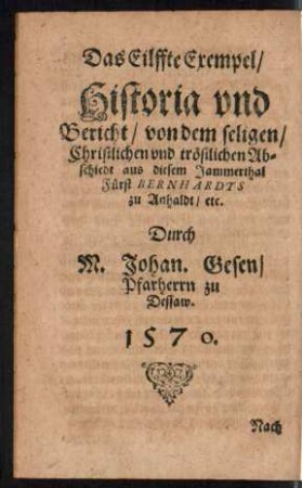 Das Eilffte Exempel/ Historia und Bericht/ von dem seligen/ Christliche und tröstlichen Abschiedt aus diesem Jammerthal Fürst Bernhardts zu Anhaldt ...