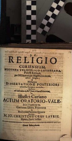 Religio Curiensium, Moderna Evangelico-Lutherana, Fide & Ritibus, per Dei Summique Magistratus curam, adhuc integra, & Historica Dissertatione Posteriori ad nostra Tempora perducta. Qua ipsa ad habendum d. XV. Iunii, a Sacris Matutinis, in Illustri Curiano Actum Oratorio-Valedictorium, Curianae Urbis Primores & Studiorum Fautores Quosvis invitat M. Jo. Christophorus Layriz, Gymn. Patrii Rector : [... PP. Dom. III. Trin. A. MDCLXXXVII.]