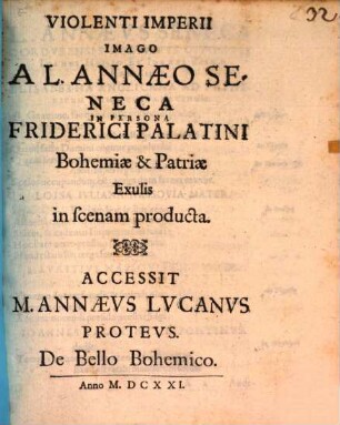 Violenti Imperii Imago A L. Annaeo Seneca In Persona Friderici Palatini Bohemiae & Patriae Exulis in scenam producta : Accessit M. Annaeus Lucanus Proteus. De Bello Bohemico