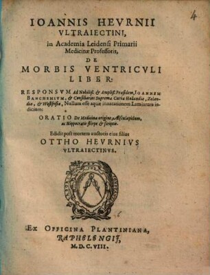 Ioannis Hevrnii Vltraiectini, in Academia Leidensi Primarii Medicinae Professoris, De Morbis Ventricvli Liber : Responsvm Ad Nobiliß. & Ampliß. Praesidem, Ioannem Banchemivm, & Consiliarios Supremae Curiae Hollandiae, Zelandiae, & Westfrisiae, Nullum esse aquae innatationem Lamiarum indicium: Oratio De Medicinae origine, Aesculapidum, ac Hippocratis stirpe & scriptis
