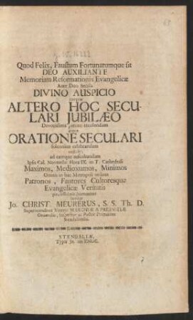 Quod Felix, Faustum Fortunatumque sit Deo Auxiliante Memoriam Reformationis Evangelicae : Ante Duo Secula Divino Auspicio coeptæ Altero Hoc Seculari Iubilæo Devotissima pietate recolendam atque Oratione Seculari solenniter celebrandam indicit; ad eamque auscultandam Ipsis Cal. Novembr. ... in T. Cathedrali ... Omnis in hac Metropoli ordinis Patronos, Fautores Cultoresque Evangelicæ Veritatis pie, officiose, humaniter