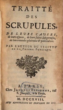 Traitté des scrupules : de leurs causes, de leurs espèces, de leurs suittes dangereuses, de leurs remèdes généraux et particuliers