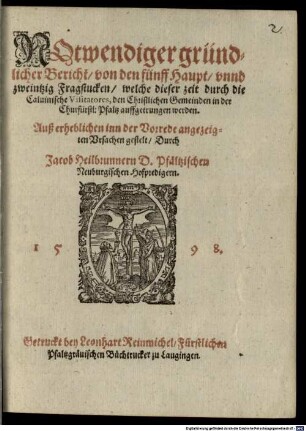 Notwendiger gründlicher Bericht, von den fünff Haupt, unnd zweintzig Fragstucken, welche dieser zeit durch die calvinische Visitatores, den christlichen Gemeinden in der Churfürstl. Pfaltz auffgetrungen werden