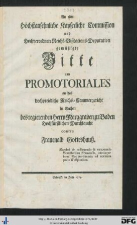 An eine Höchstansehnliche Kayserliche Commission und Hochverordnete Reichs-Visitations-Deputation gemüßigte Bitte um Promotoriales an das hochpreisliche Reichs-Cammergericht in Sachen des regierenden Herrn Marggraven zu Baden Hochfürstlichen Durchlaucht contra Frauenalb Gotteshauß : Mandati de restituendo & evacuando Monasterium Frauenalb, omniaque bona illuc pertinentia ad normam pacis Westphalicae