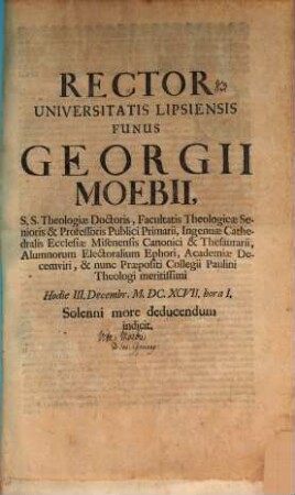 Rector Universitatis Lipsiensis funus Georgii Moebii, S.S. Theologiae Doctoris, Facultatis Theologiae Senioris & Professoris Publici Primarii ... hodie II. Decembr. ... solenni more deducendum indicit