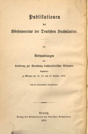 Verhandlungen der Conferenz zur Berathung buchhändlerischer Reformen : abgehalten zu Weimar am 18., 19. und 20. September 1878 ; nach den stenographischen Aufzeichnungen