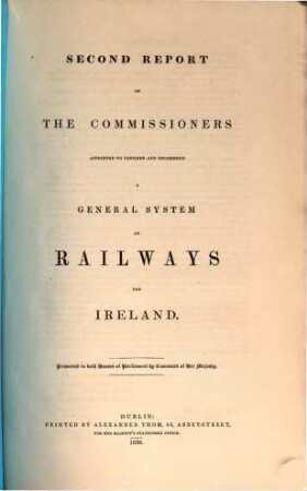 Report of the commissioners appointed to inquire into the manner in which railway communications can be most advantageously promoted in Ireland, 2. Second report of the commissioners appointed to consider and recommend a general system of railways for Ireland