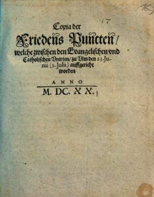 Copia der Friedens Puncten, welche zwischen den Evangelischen und Catholischen Unirten, zu Ulm den 23. Junii (3. Julii) auffgericht worden. Anno M.DC.XX.