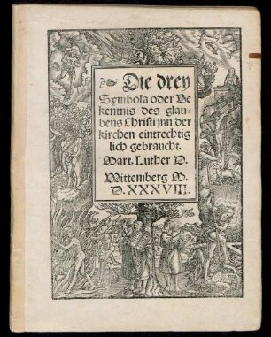 Die drey || Symbola oder Be||kentnis des glau=||bens Christi jnn der || kirchen eintrechtig||lich gebraucht.|| Mart. Luther D.||
